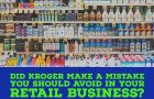 Did Kroger Make a Mistake You Should Avoid in Your Retail Business?