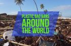 Plastic Bag Bans Around The World